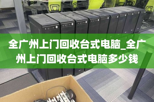 全广州上门回收台式电脑_全广州上门回收台式电脑多少钱