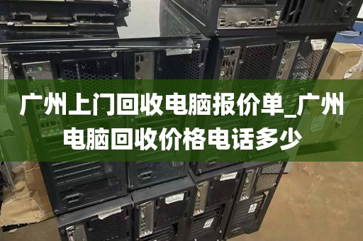 广州上门回收电脑报价单_广州电脑回收价格电话多少