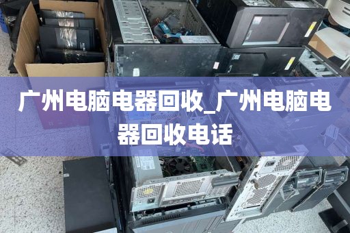 广州电脑电器回收_广州电脑电器回收电话