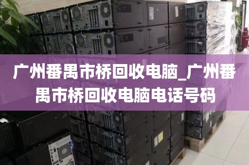 广州番禺市桥回收电脑_广州番禺市桥回收电脑电话号码