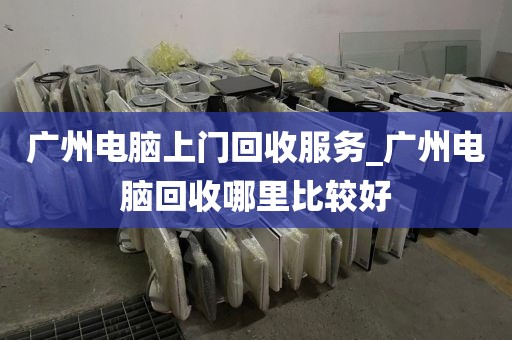 广州电脑上门回收服务_广州电脑回收哪里比较好