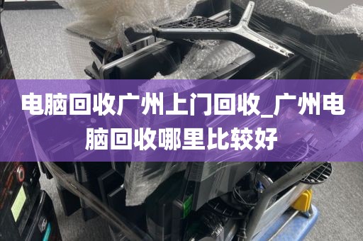 电脑回收广州上门回收_广州电脑回收哪里比较好