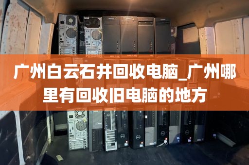 广州白云石井回收电脑_广州哪里有回收旧电脑的地方