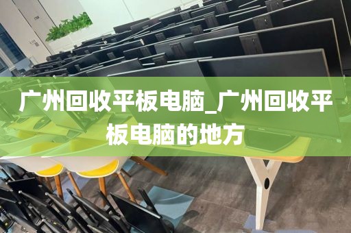 广州回收平板电脑_广州回收平板电脑的地方