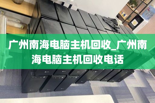 广州南海电脑主机回收_广州南海电脑主机回收电话