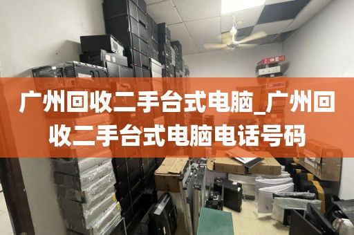 广州回收二手台式电脑_广州回收二手台式电脑电话号码