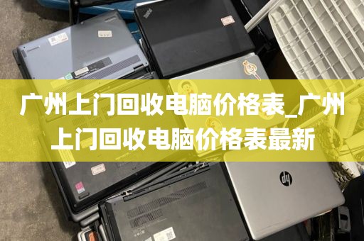 广州上门回收电脑价格表_广州上门回收电脑价格表最新