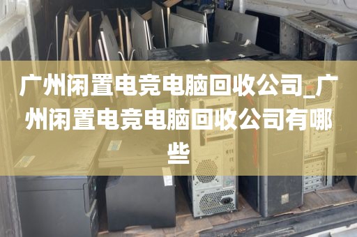 广州闲置电竞电脑回收公司_广州闲置电竞电脑回收公司有哪些