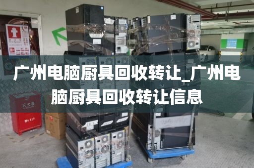 广州电脑厨具回收转让_广州电脑厨具回收转让信息