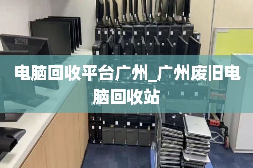 电脑回收平台广州_广州废旧电脑回收站