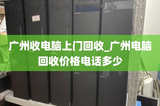 广州收电脑上门回收_广州电脑回收价格电话多少