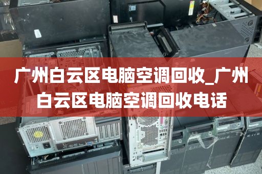 广州白云区电脑空调回收_广州白云区电脑空调回收电话