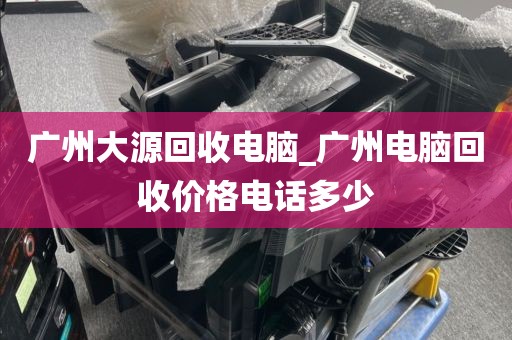 广州大源回收电脑_广州电脑回收价格电话多少