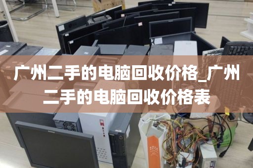 广州二手的电脑回收价格_广州二手的电脑回收价格表