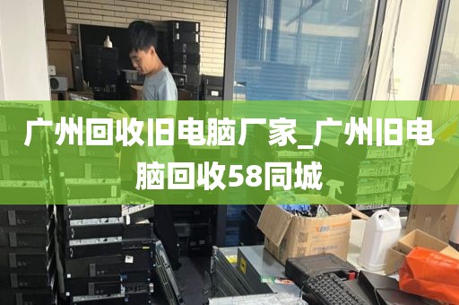 广州回收旧电脑厂家_广州旧电脑回收58同城