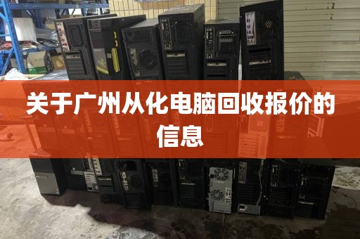 关于广州从化电脑回收报价的信息