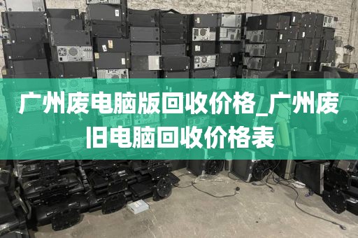 广州废电脑版回收价格_广州废旧电脑回收价格表