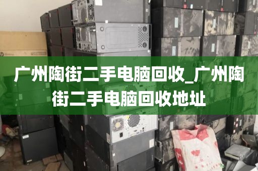 广州陶街二手电脑回收_广州陶街二手电脑回收地址