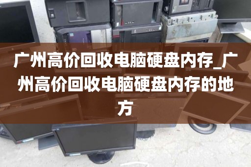 广州高价回收电脑硬盘内存_广州高价回收电脑硬盘内存的地方