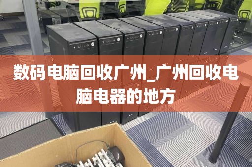 数码电脑回收广州_广州回收电脑电器的地方