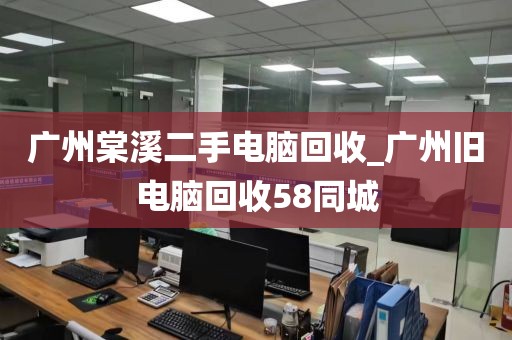 广州棠溪二手电脑回收_广州旧电脑回收58同城