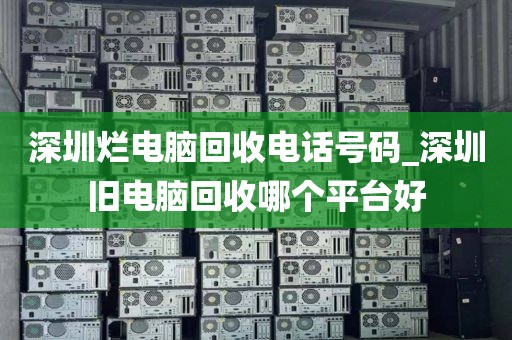 深圳烂电脑回收电话号码_深圳旧电脑回收哪个平台好