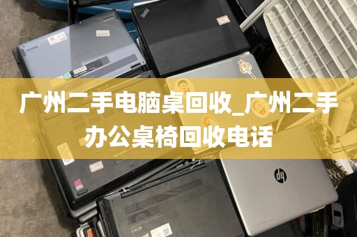 广州二手电脑桌回收_广州二手办公桌椅回收电话