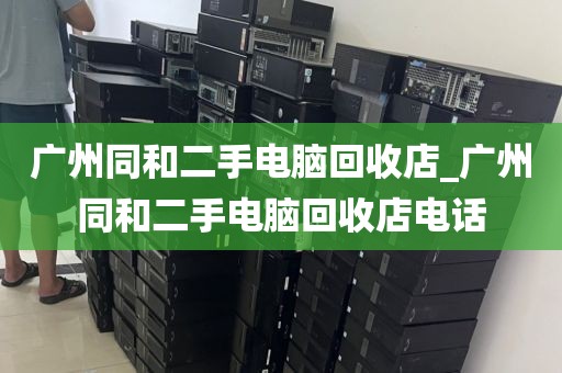 广州同和二手电脑回收店_广州同和二手电脑回收店电话