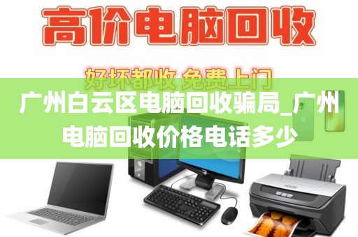 广州白云区电脑回收骗局_广州电脑回收价格电话多少