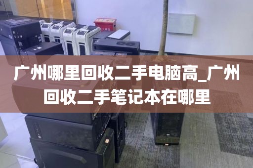 广州哪里回收二手电脑高_广州回收二手笔记本在哪里