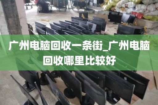 广州电脑回收一条街_广州电脑回收哪里比较好