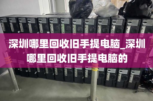 深圳哪里回收旧手提电脑_深圳哪里回收旧手提电脑的