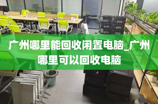 广州哪里能回收闲置电脑_广州哪里可以回收电脑