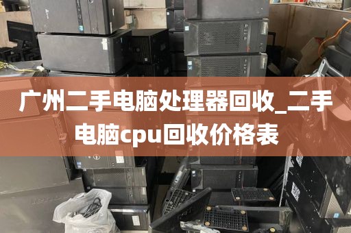 广州二手电脑处理器回收_二手电脑cpu回收价格表