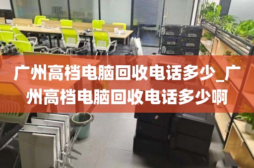 广州高档电脑回收电话多少_广州高档电脑回收电话多少啊