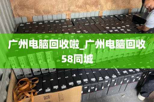 广州电脑回收啦_广州电脑回收58同城