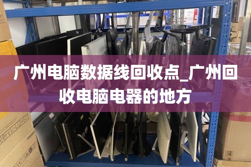 广州电脑数据线回收点_广州回收电脑电器的地方