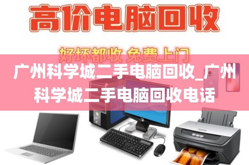 广州科学城二手电脑回收_广州科学城二手电脑回收电话