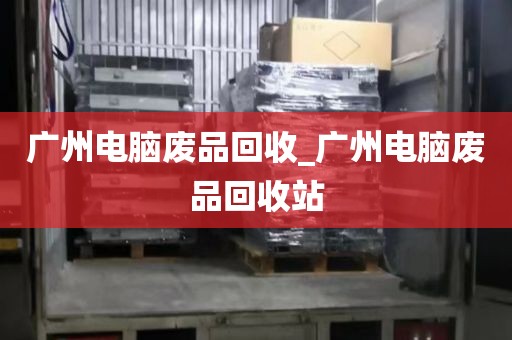 广州电脑废品回收_广州电脑废品回收站