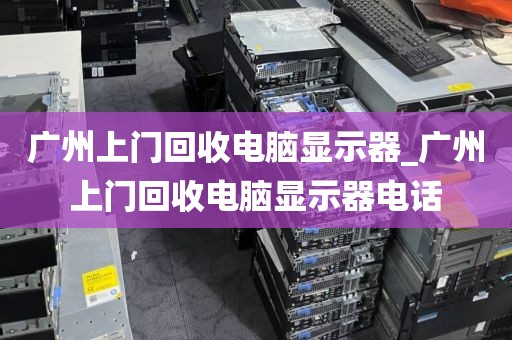 广州上门回收电脑显示器_广州上门回收电脑显示器电话