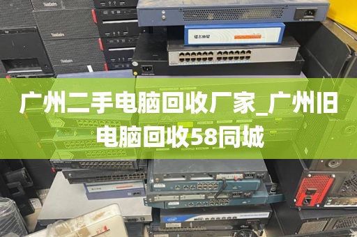 广州二手电脑回收厂家_广州旧电脑回收58同城