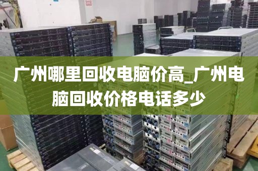 广州哪里回收电脑价高_广州电脑回收价格电话多少