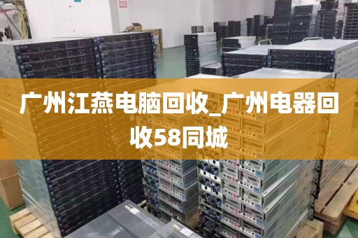 广州江燕电脑回收_广州电器回收58同城