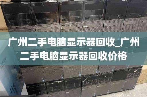 广州二手电脑显示器回收_广州二手电脑显示器回收价格