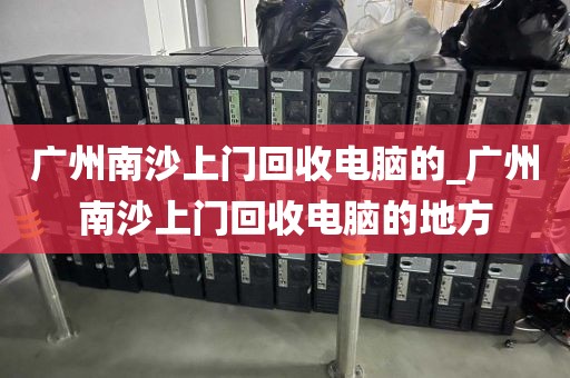 广州南沙上门回收电脑的_广州南沙上门回收电脑的地方