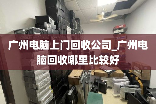 广州电脑上门回收公司_广州电脑回收哪里比较好