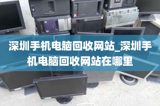 深圳手机电脑回收网站_深圳手机电脑回收网站在哪里