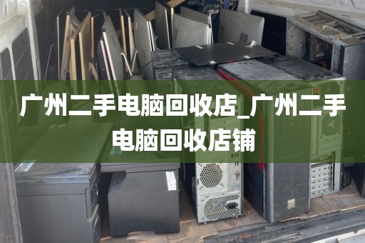 广州二手电脑回收店_广州二手电脑回收店铺