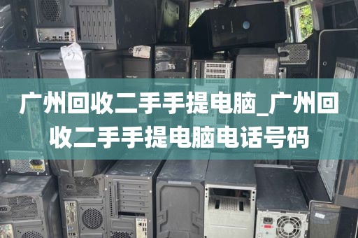 广州回收二手手提电脑_广州回收二手手提电脑电话号码