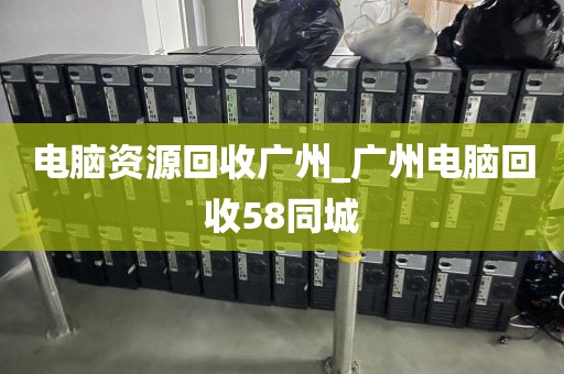 电脑资源回收广州_广州电脑回收58同城